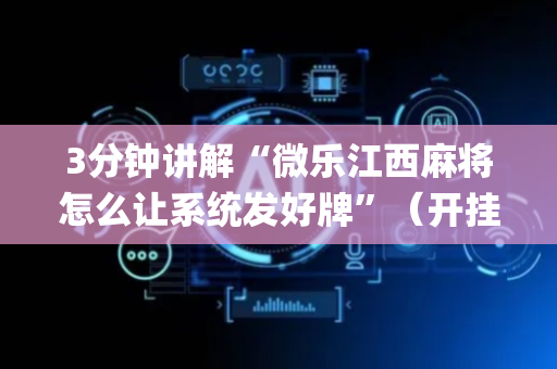 3分钟讲解“微乐江西麻将怎么让系统发好牌”（开挂神器下载)