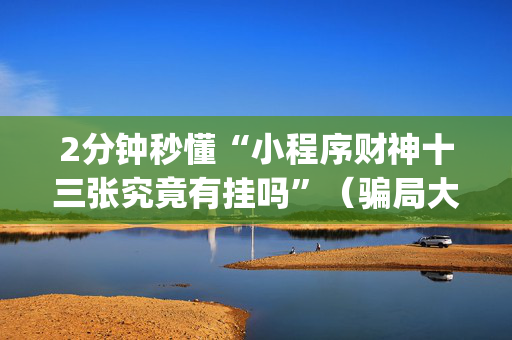 2分钟秒懂“小程序财神十三张究竟有挂吗”（骗局大揭秘)