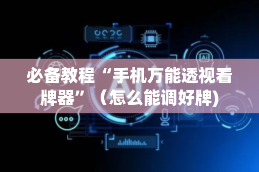 必备教程“手机万能透视看牌器”（怎么能调好牌)