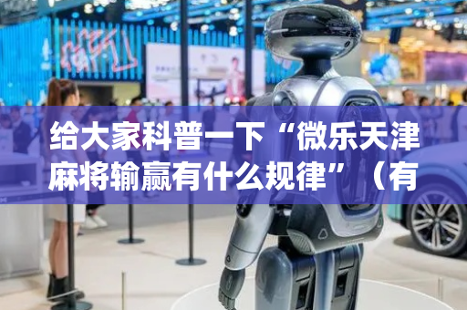 给大家科普一下“微乐天津麻将输赢有什么规律”（有什么诀窍)