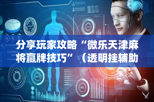 分享玩家攻略“微乐天津麻将赢牌技巧”（透明挂辅助器)
