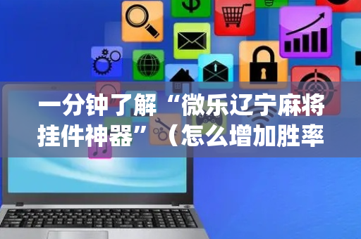 一分钟了解“微乐辽宁麻将挂件神器”（怎么增加胜率)