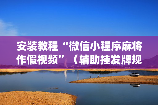 安装教程“微信小程序麻将作假视频”（辅助挂发牌规律)