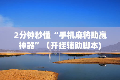 2分钟秒懂“手机麻将助赢神器”（开挂辅助脚本)