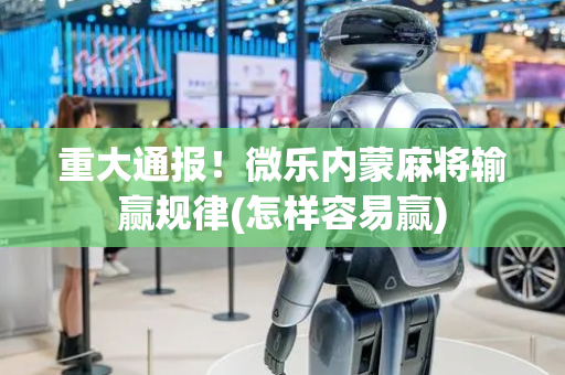 重大通报！微乐内蒙麻将输赢规律(怎样容易赢)