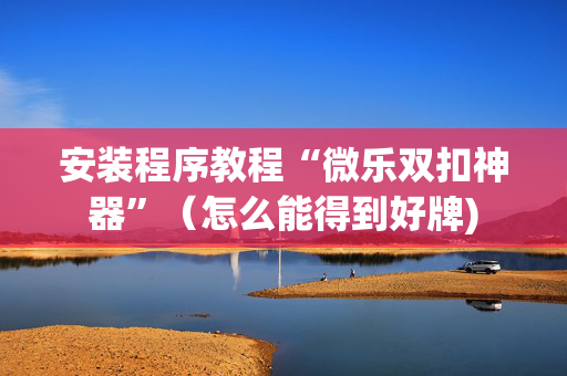 安装程序教程“微乐双扣神器”（怎么能得到好牌)