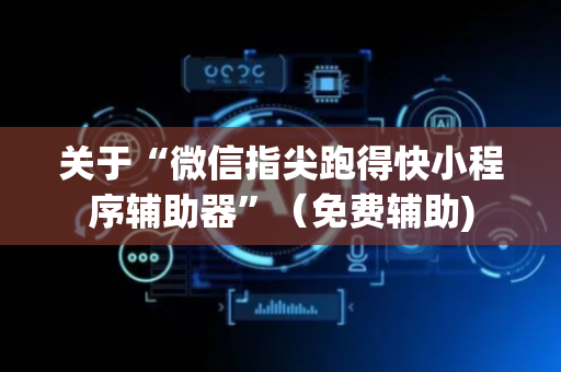 关于“微信指尖跑得快小程序辅助器”（免费辅助)