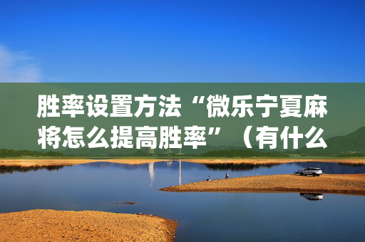胜率设置方法“微乐宁夏麻将怎么提高胜率”（有什么诀窍)