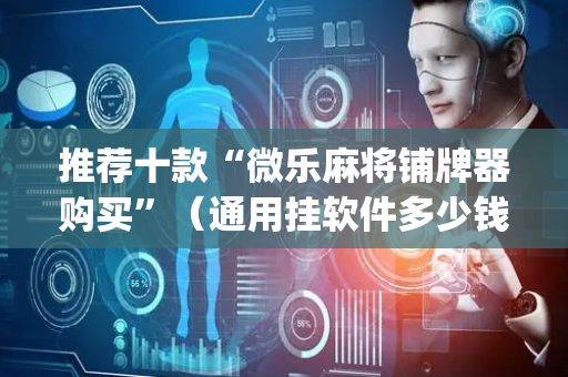 推荐十款“微乐麻将铺牌器购买”（通用挂软件多少钱)