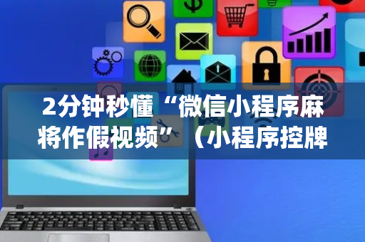 2分钟秒懂“微信小程序麻将作假视频”（小程序控牌器)