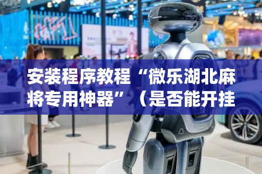 安装程序教程“微乐湖北麻将专用神器”（是否能开挂)