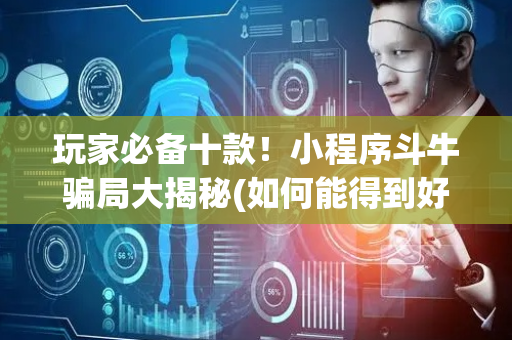 玩家必备十款！小程序斗牛骗局大揭秘(如何能得到好牌)