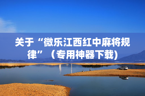 关于“微乐江西红中麻将规律”（专用神器下载)