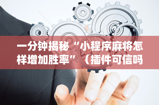 一分钟揭秘“小程序麻将怎样增加胜率”（插件可信吗)