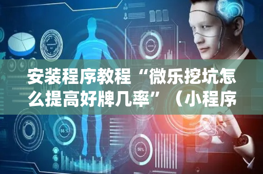 安装程序教程“微乐挖坑怎么提高好牌几率”（小程序必赢神器)