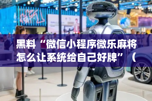 黑料“微信小程序微乐麻将怎么让系统给自己好牌”（胜负规律拿好牌)