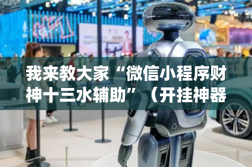 我来教大家“微信小程序财神十三水辅助”（开挂神器下载)