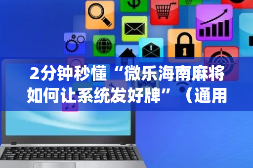 2分钟秒懂“微乐海南麻将如何让系统发好牌”（通用挂软件多少钱)