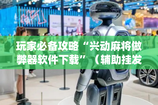 玩家必备攻略“兴动麻将做弊器软件下载”（辅助挂发牌规律)