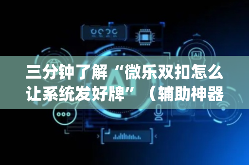 三分钟了解“微乐双扣怎么让系统发好牌”（辅助神器免费)