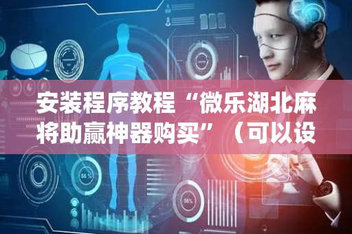 安装程序教程“微乐湖北麻将助赢神器购买”（可以设置输赢吗)