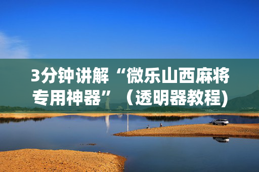 3分钟讲解“微乐山西麻将专用神器”（透明器教程)