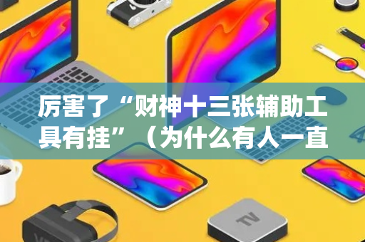 厉害了“财神十三张辅助工具有挂”（为什么有人一直赢)