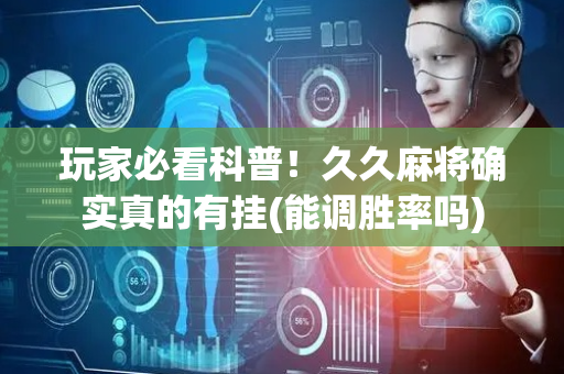 玩家必看科普！久久麻将确实真的有挂(能调胜率吗)