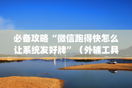 必备攻略“微信跑得快怎么让系统发好牌”（外辅工具)