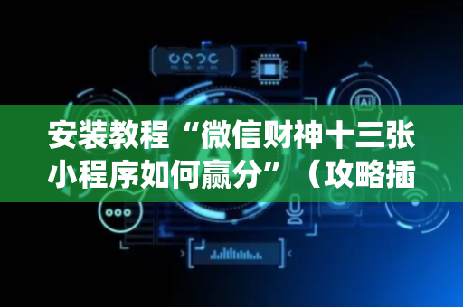 安装教程“微信财神十三张小程序如何赢分”（攻略插件)