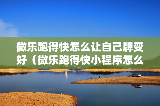 微乐跑得快怎么让自己牌变好（微乐跑得快小程序怎么拿好牌）