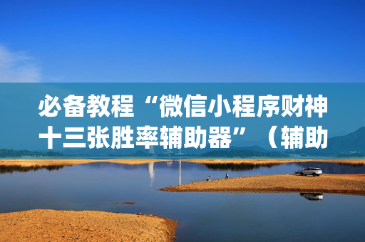 必备教程“微信小程序财神十三张胜率辅助器”（辅助器插件)