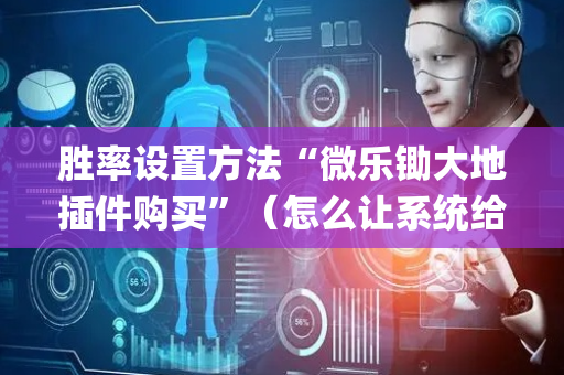 胜率设置方法“微乐锄大地插件购买”（怎么让系统给自己好牌)