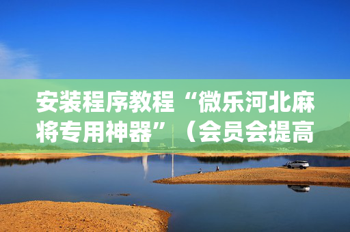 安装程序教程“微乐河北麻将专用神器”（会员会提高胜率吗)