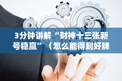3分钟讲解“财神十三张新号稳赢”（怎么能得到好牌)