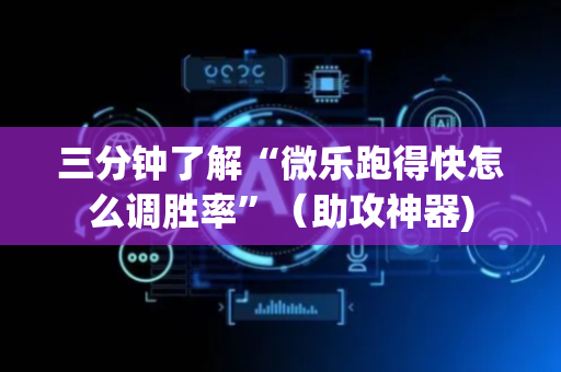 三分钟了解“微乐跑得快怎么调胜率”（助攻神器)