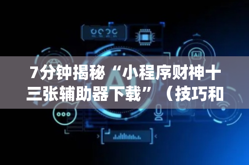 7分钟揭秘“小程序财神十三张辅助器下载”（技巧和打好牌方法)