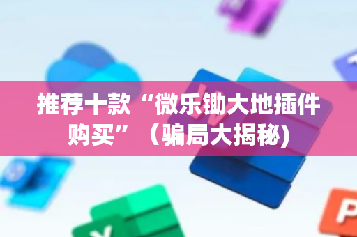 推荐十款“微乐锄大地插件购买”（骗局大揭秘)