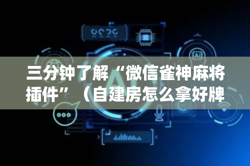 三分钟了解“微信雀神麻将插件”（自建房怎么拿好牌)