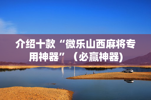 介绍十款“微乐山西麻将专用神器”（必赢神器)