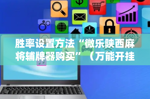胜率设置方法“微乐陕西麻将辅牌器购买”（万能开挂神器)