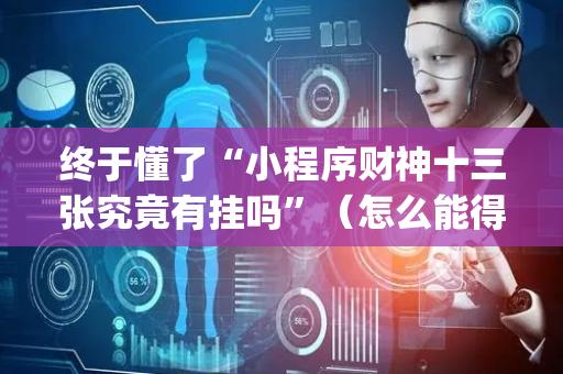 终于懂了“小程序财神十三张究竟有挂吗”（怎么能得到好牌)