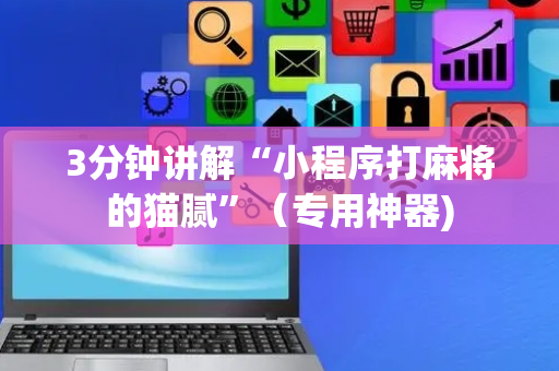 3分钟讲解“小程序打麻将的猫腻”（专用神器)