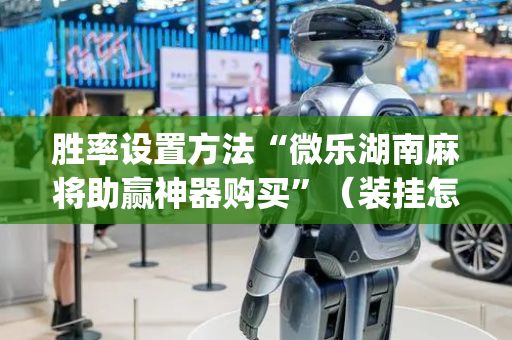 胜率设置方法“微乐湖南麻将助赢神器购买”（装挂怎么安装)
