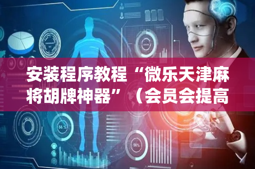 安装程序教程“微乐天津麻将胡牌神器”（会员会提高胜率吗)