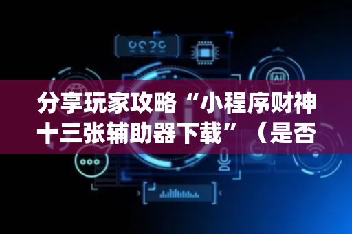 分享玩家攻略“小程序财神十三张辅助器下载”（是否能开挂)