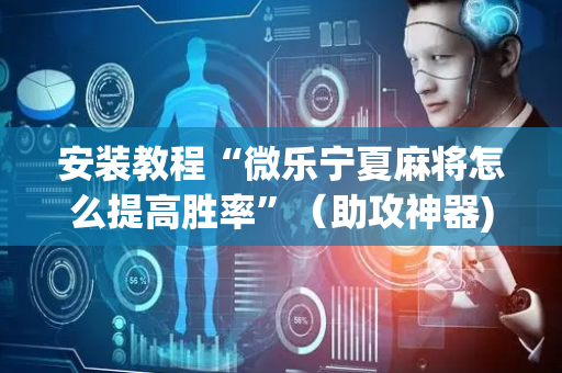 安装教程“微乐宁夏麻将怎么提高胜率”（助攻神器)