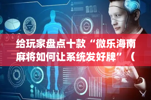 给玩家盘点十款“微乐海南麻将如何让系统发好牌”（插件可信吗)