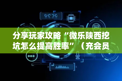 分享玩家攻略“微乐陕西挖坑怎么提高胜率”（充会员胜率高)