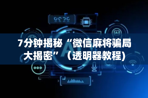 7分钟揭秘“微信麻将骗局大揭密”（透明器教程)